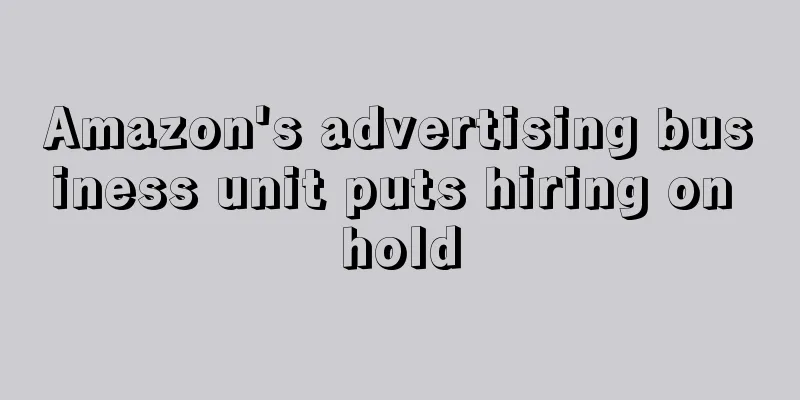 Amazon's advertising business unit puts hiring on hold