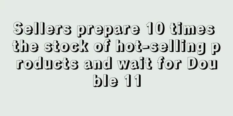 Sellers prepare 10 times the stock of hot-selling products and wait for Double 11