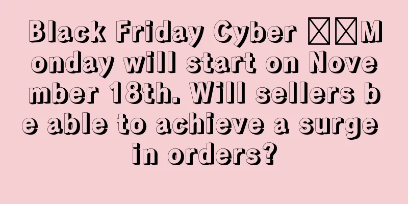 Black Friday Cyber ​​Monday will start on November 18th. Will sellers be able to achieve a surge in orders?