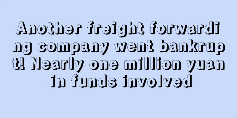 Another freight forwarding company went bankrupt! Nearly one million yuan in funds involved
