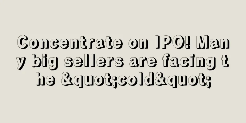 Concentrate on IPO! Many big sellers are facing the "cold"