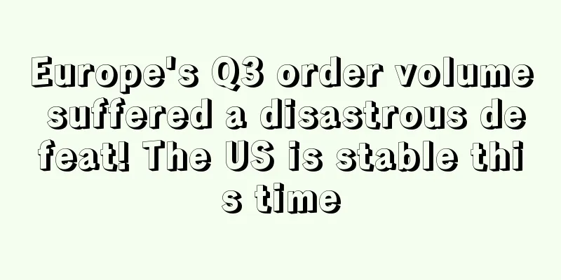 Europe's Q3 order volume suffered a disastrous defeat! The US is stable this time