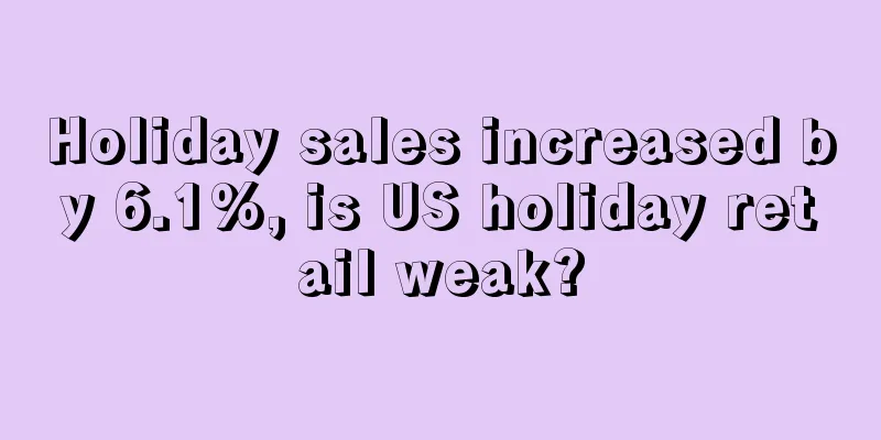 Holiday sales increased by 6.1%, is US holiday retail weak?