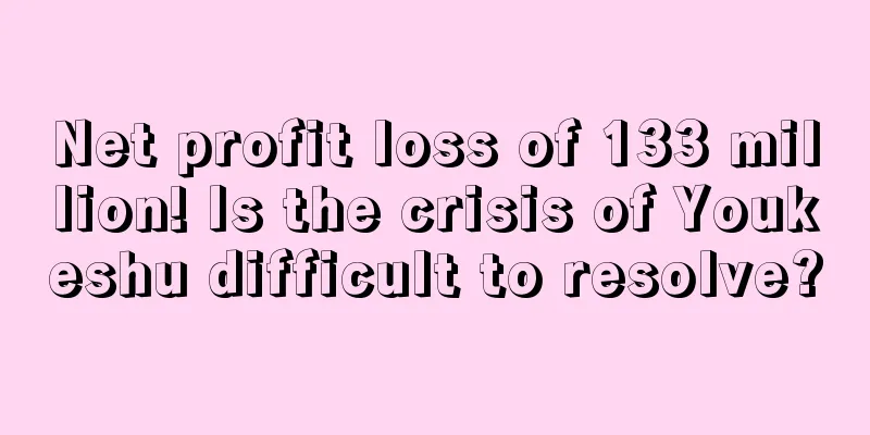 Net profit loss of 133 million! Is the crisis of Youkeshu difficult to resolve?