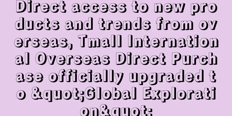Direct access to new products and trends from overseas, Tmall International Overseas Direct Purchase officially upgraded to "Global Exploration"