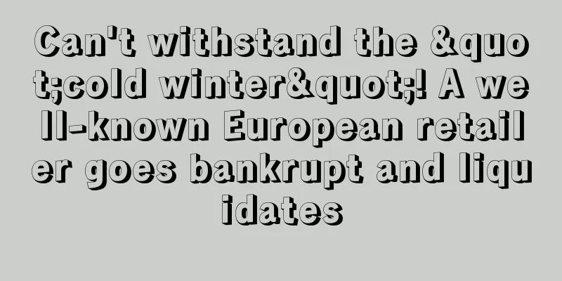 Can't withstand the "cold winter"! A well-known European retailer goes bankrupt and liquidates