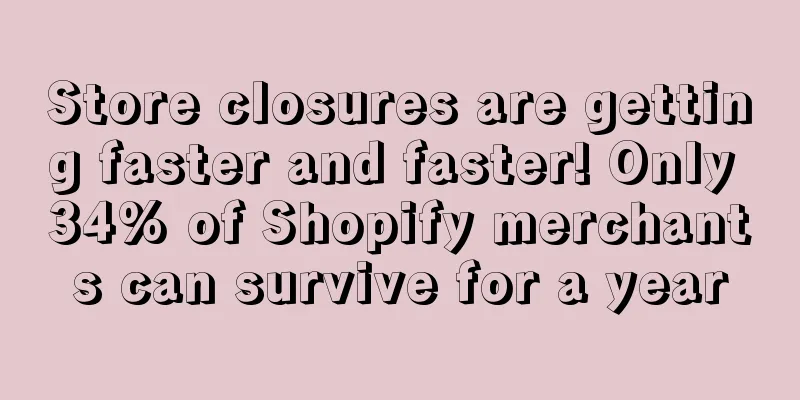 Store closures are getting faster and faster! Only 34% of Shopify merchants can survive for a year