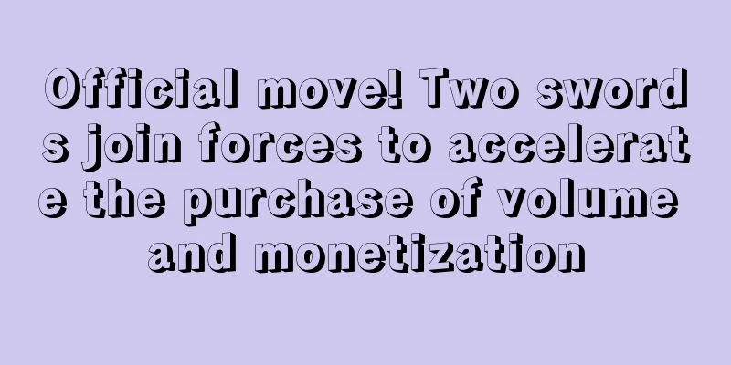 Official move! Two swords join forces to accelerate the purchase of volume and monetization