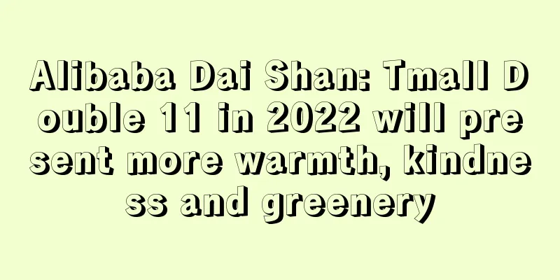Alibaba Dai Shan: Tmall Double 11 in 2022 will present more warmth, kindness and greenery