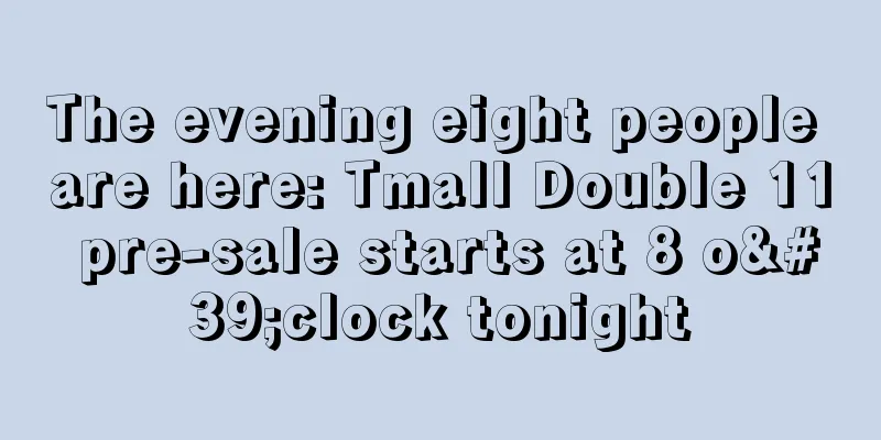 The evening eight people are here: Tmall Double 11 pre-sale starts at 8 o'clock tonight