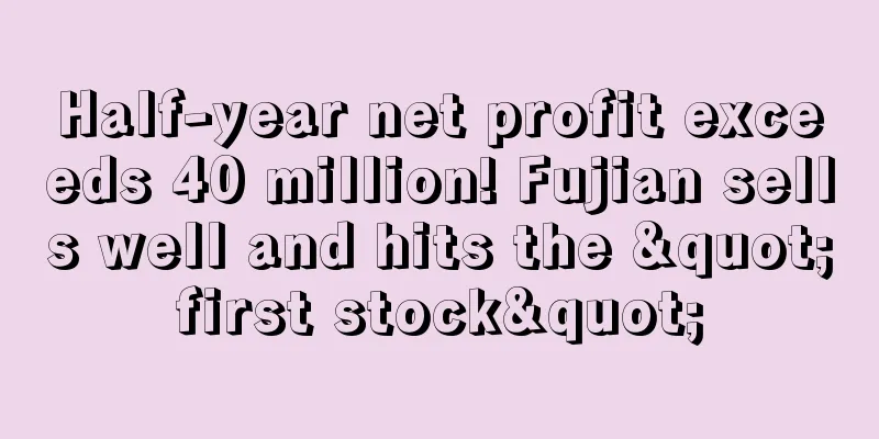 Half-year net profit exceeds 40 million! Fujian sells well and hits the "first stock"