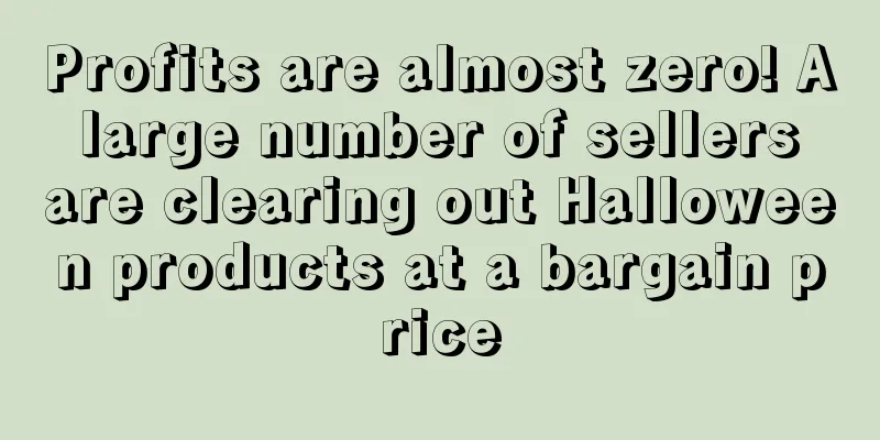 Profits are almost zero! A large number of sellers are clearing out Halloween products at a bargain price
