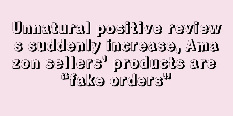 Unnatural positive reviews suddenly increase, Amazon sellers’ products are “fake orders”