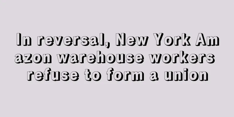 In reversal, New York Amazon warehouse workers refuse to form a union