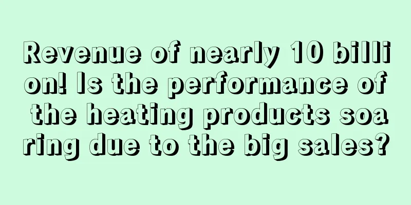 Revenue of nearly 10 billion! Is the performance of the heating products soaring due to the big sales?