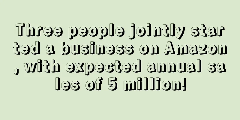 Three people jointly started a business on Amazon, with expected annual sales of 5 million!