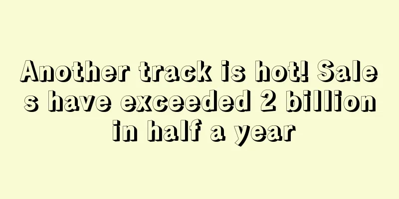 Another track is hot! Sales have exceeded 2 billion in half a year