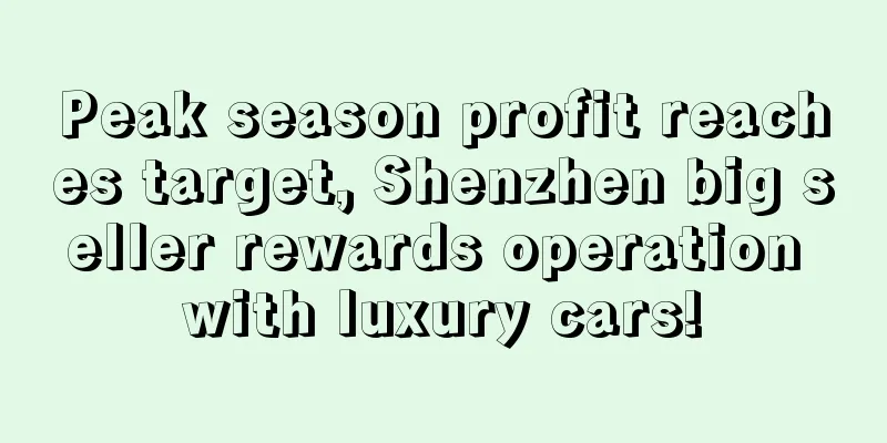 Peak season profit reaches target, Shenzhen big seller rewards operation with luxury cars!