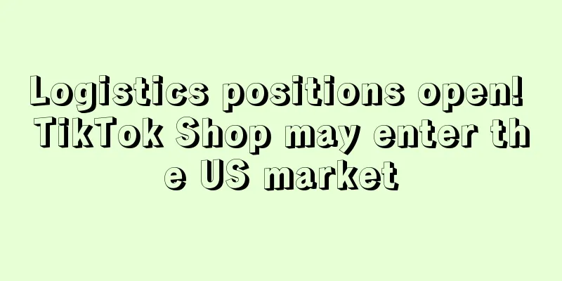 Logistics positions open! TikTok Shop may enter the US market