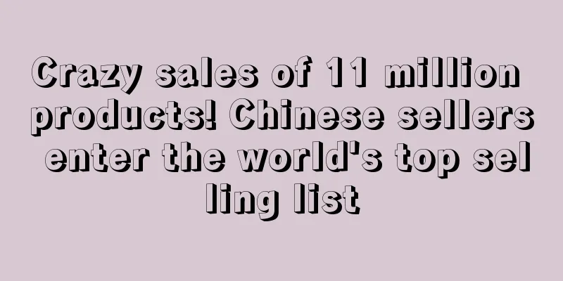 Crazy sales of 11 million products! Chinese sellers enter the world's top selling list