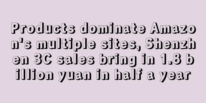 Products dominate Amazon's multiple sites, Shenzhen 3C sales bring in 1.8 billion yuan in half a year