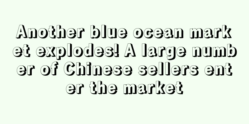Another blue ocean market explodes! A large number of Chinese sellers enter the market