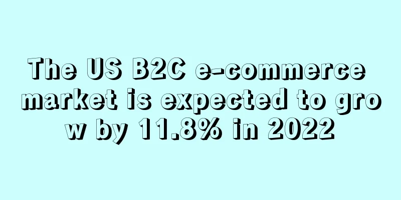 The US B2C e-commerce market is expected to grow by 11.8% in 2022