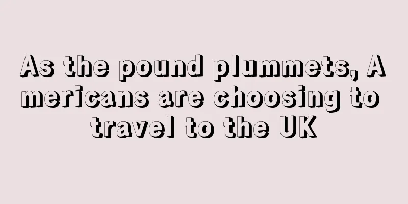 As the pound plummets, Americans are choosing to travel to the UK