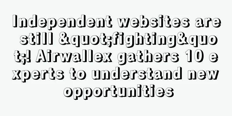 Independent websites are still "fighting"! Airwallex gathers 10 experts to understand new opportunities