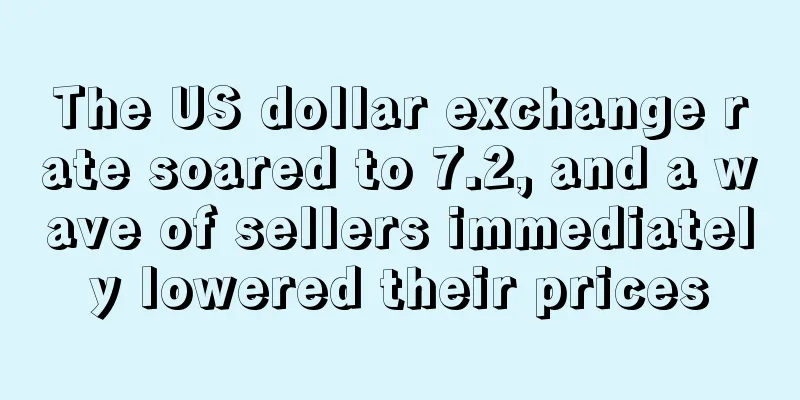 The US dollar exchange rate soared to 7.2, and a wave of sellers immediately lowered their prices