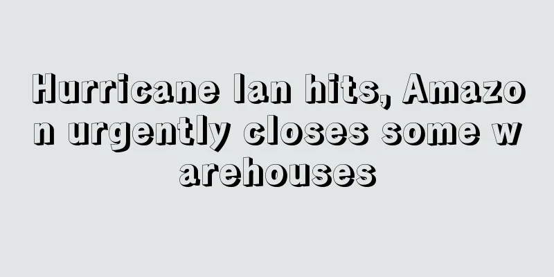 Hurricane Ian hits, Amazon urgently closes some warehouses