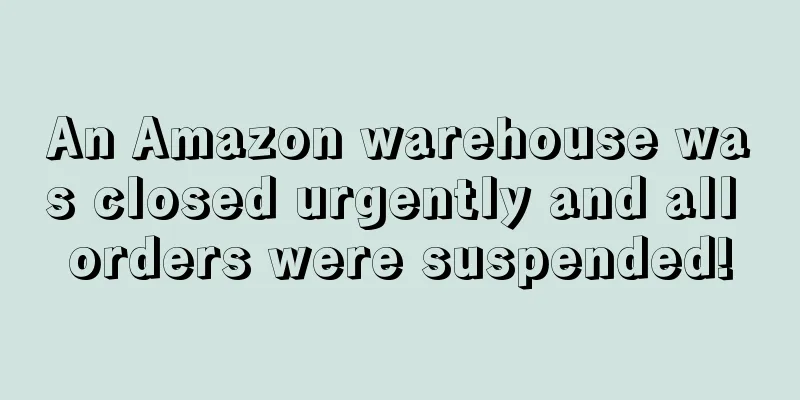 An Amazon warehouse was closed urgently and all orders were suspended!