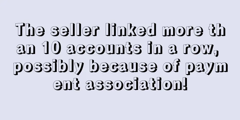 The seller linked more than 10 accounts in a row, possibly because of payment association!