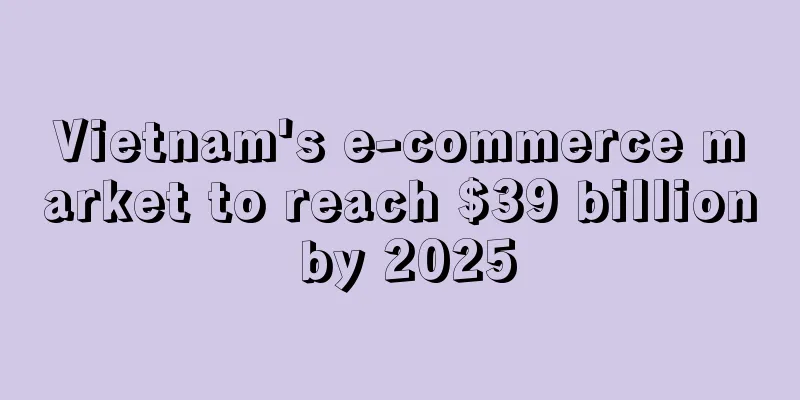 Vietnam's e-commerce market to reach $39 billion by 2025