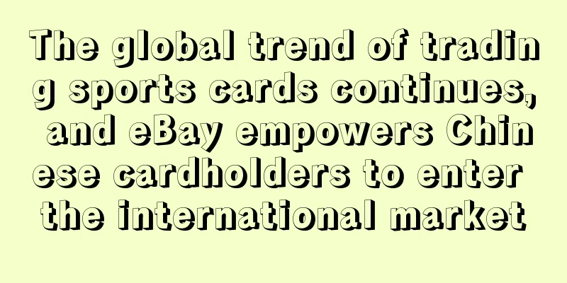 The global trend of trading sports cards continues, and eBay empowers Chinese cardholders to enter the international market