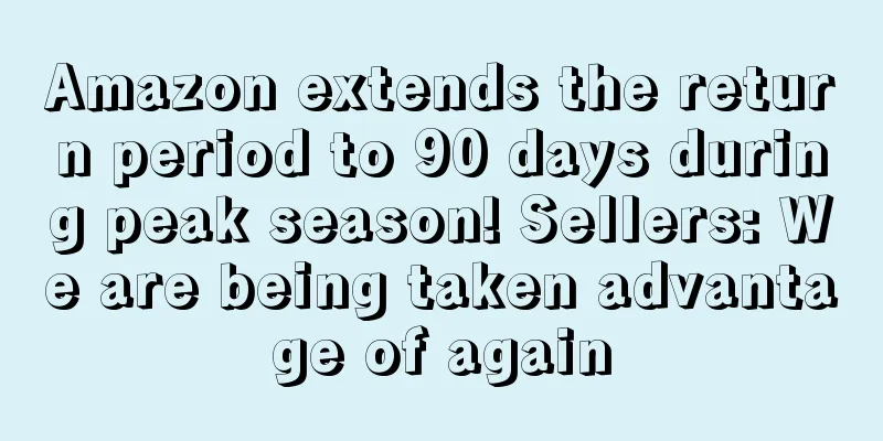 Amazon extends the return period to 90 days during peak season! Sellers: We are being taken advantage of again
