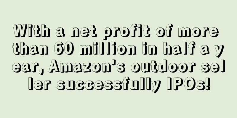 With a net profit of more than 60 million in half a year, Amazon's outdoor seller successfully IPOs!