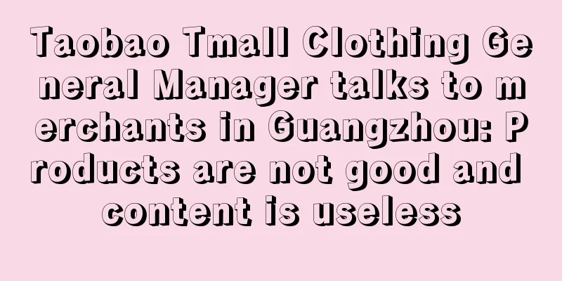 Taobao Tmall Clothing General Manager talks to merchants in Guangzhou: Products are not good and content is useless