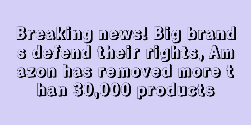Breaking news! Big brands defend their rights, Amazon has removed more than 30,000 products