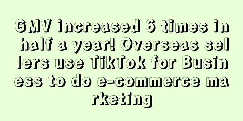GMV increased 6 times in half a year! Overseas sellers use TikTok for Business to do e-commerce marketing