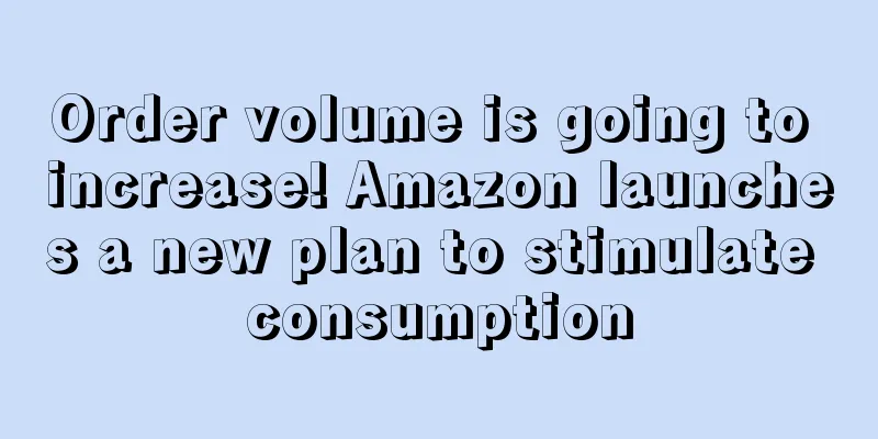 Order volume is going to increase! Amazon launches a new plan to stimulate consumption