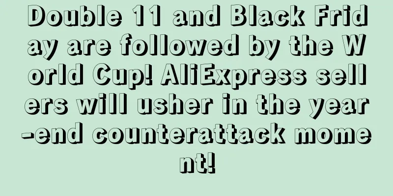 Double 11 and Black Friday are followed by the World Cup! AliExpress sellers will usher in the year-end counterattack moment!