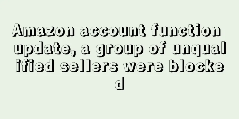 Amazon account function update, a group of unqualified sellers were blocked
