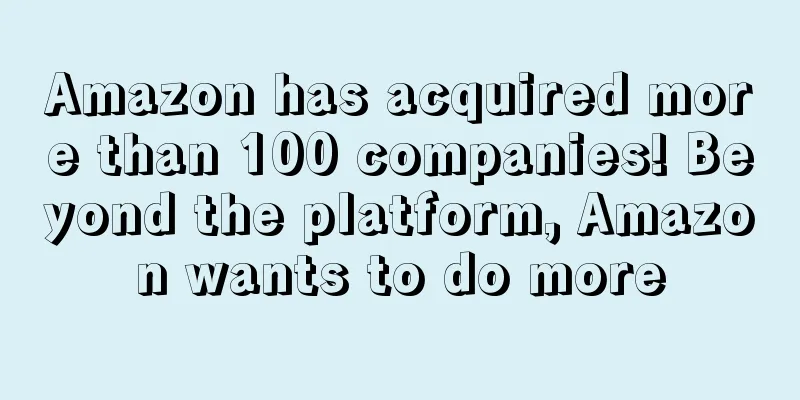 Amazon has acquired more than 100 companies! Beyond the platform, Amazon wants to do more