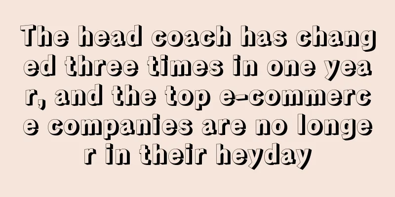 The head coach has changed three times in one year, and the top e-commerce companies are no longer in their heyday
