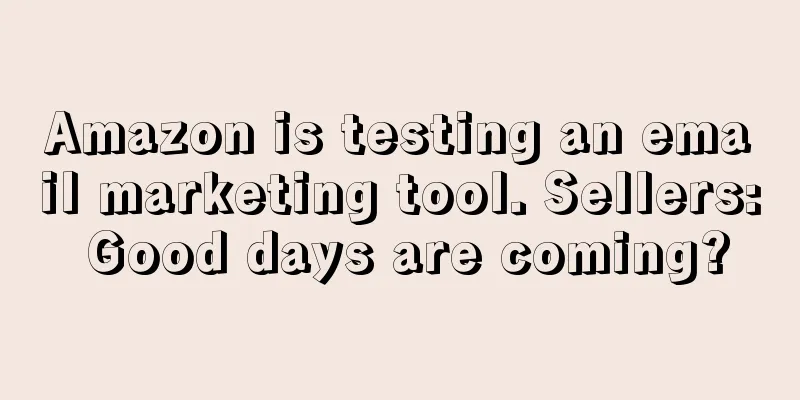 Amazon is testing an email marketing tool. Sellers: Good days are coming?