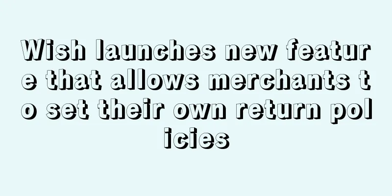 Wish launches new feature that allows merchants to set their own return policies