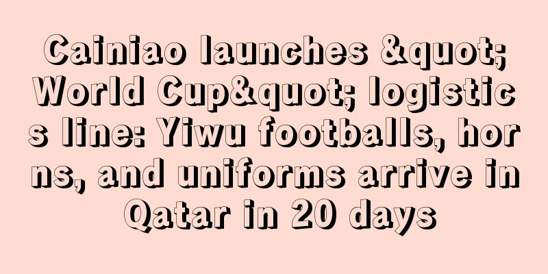 Cainiao launches "World Cup" logistics line: Yiwu footballs, horns, and uniforms arrive in Qatar in 20 days