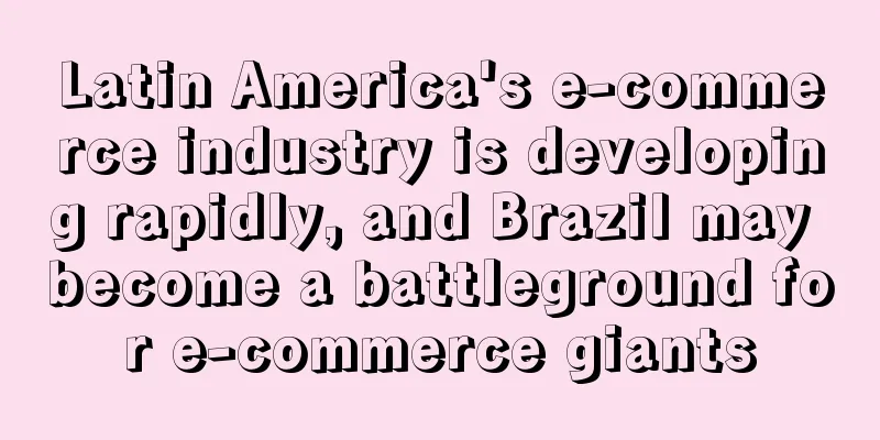 Latin America's e-commerce industry is developing rapidly, and Brazil may become a battleground for e-commerce giants
