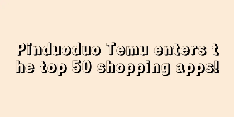 Pinduoduo Temu enters the top 50 shopping apps!